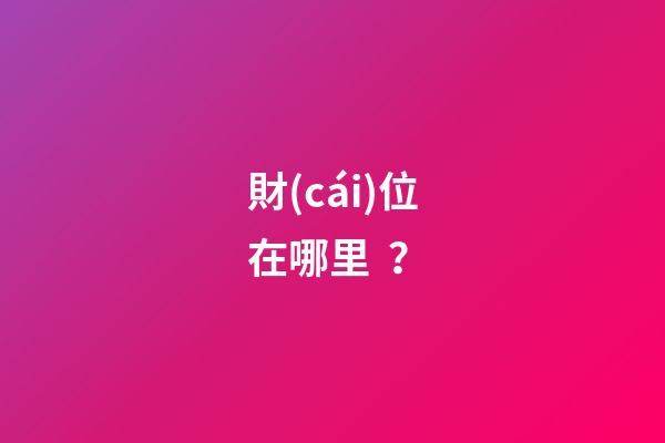 財(cái)位在哪里？